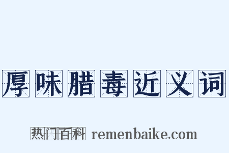 厚味腊毒近义词是什么意思的图片